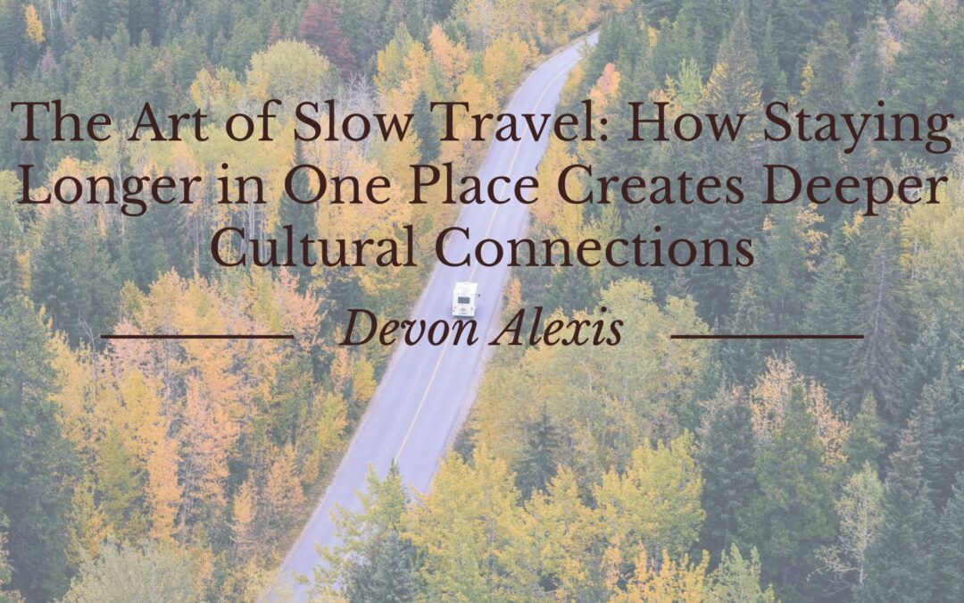 The Art of Slow Travel: How Staying Longer in One Place Creates Deeper Cultural Connections
