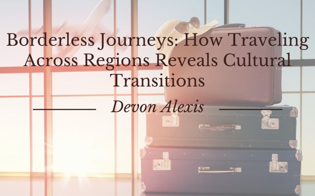 Devon Alexis on Borderless Journeys: How Traveling Across Regions Reveals Cultural Transitions